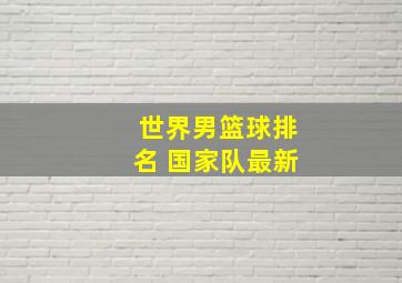 世界男篮球排名 国家队最新